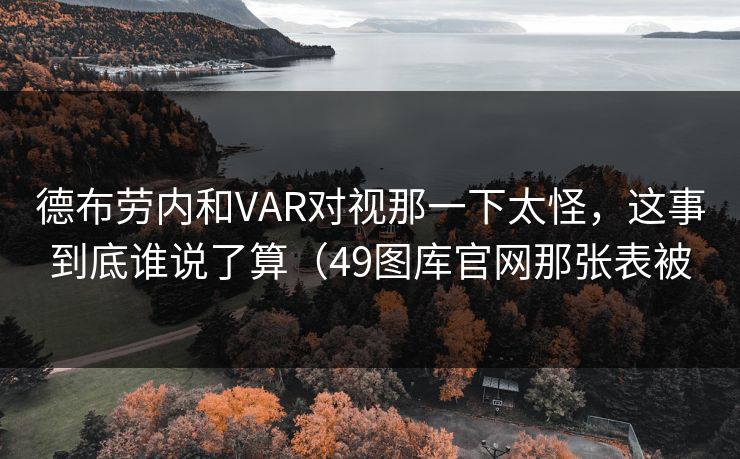 德布劳内和VAR对视那一下太怪，这事到底谁说了算（49图库官网那张表被